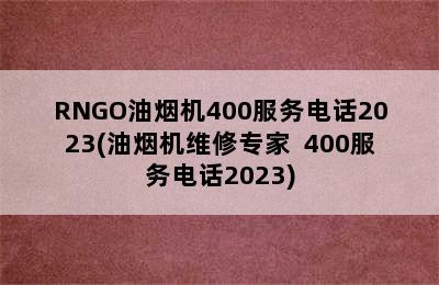 RNGO油烟机400服务电话2023(油烟机维修专家  400服务电话2023)